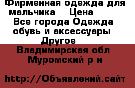 Фирменная одежда для мальчика  › Цена ­ 500 - Все города Одежда, обувь и аксессуары » Другое   . Владимирская обл.,Муромский р-н